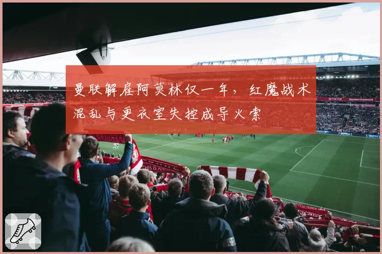 曼联解雇阿莫林仅一年，红魔战术混乱与更衣室失控成导火索