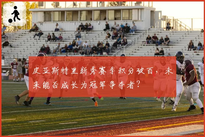 皮亚斯特里新秀赛季积分破百,未来能否成长为冠军争夺者?