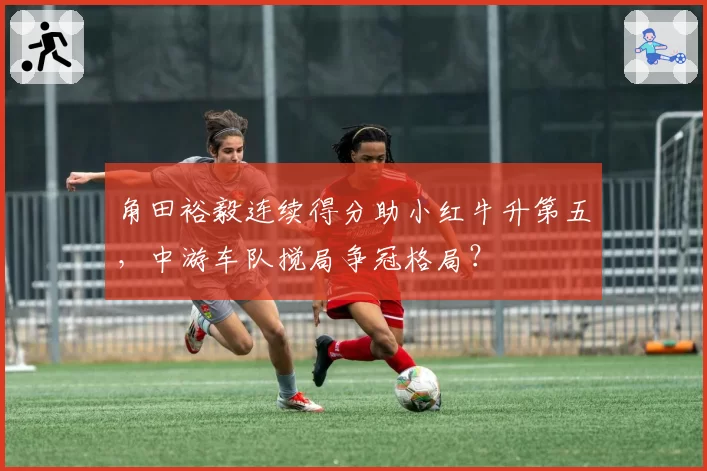 角田裕毅连续得分助小红牛升第五,中游车队搅局争冠格局?
