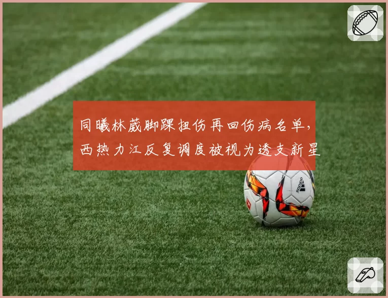 同曦林葳脚踝扭伤再回伤病名单，西热力江反复调度被视为透支新星