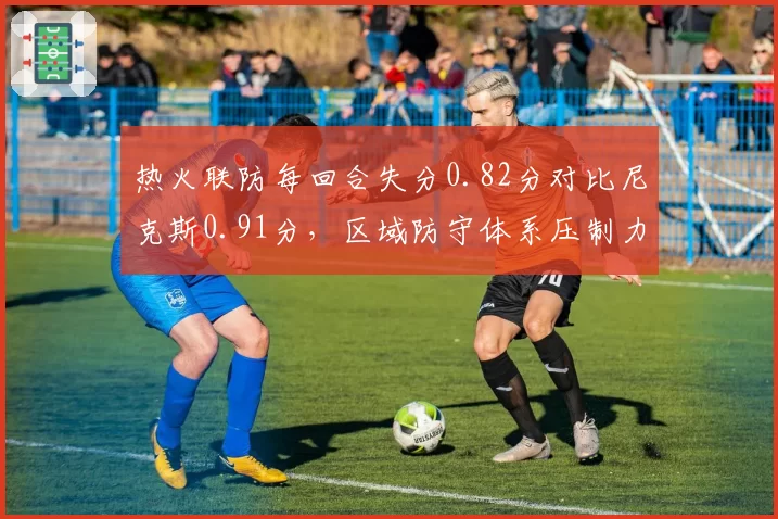 热火联防每回合失分0.82分对比尼克斯0.91分，区域防守体系压制力对比