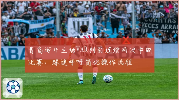 青岛海牛主场VAR判罚连续两次中断比赛,球迷呼吁简化操作流程