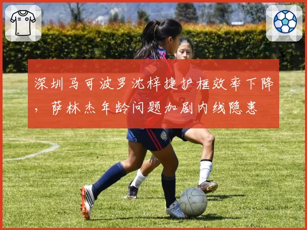 深圳马可波罗沈梓捷护框效率下降，萨林杰年龄问题加剧内线隐患