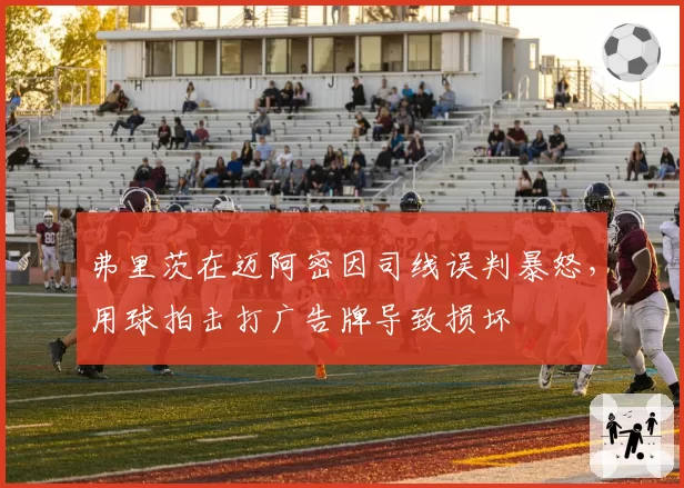 弗里茨在迈阿密因司线误判暴怒，用球拍击打广告牌导致损坏