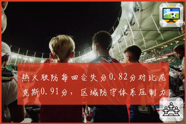 热火联防每回合失分0.82分对比尼克斯0.91分，区域防守体系压制力对比