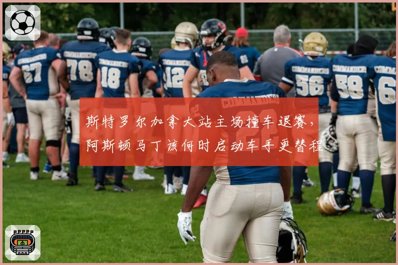 斯特罗尔加拿大站主场撞车退赛，阿斯顿马丁该何时启动车手更替程序？