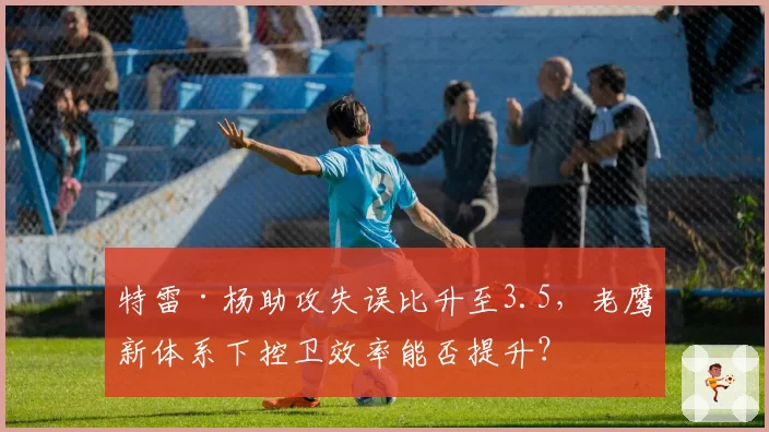特雷·杨助攻失误比升至3.5，老鹰新体系下控卫效率能否提升？