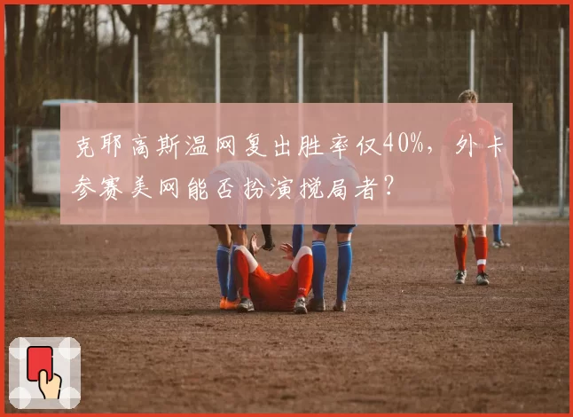克耶高斯温网复出胜率仅40%，外卡参赛美网能否扮演搅局者？