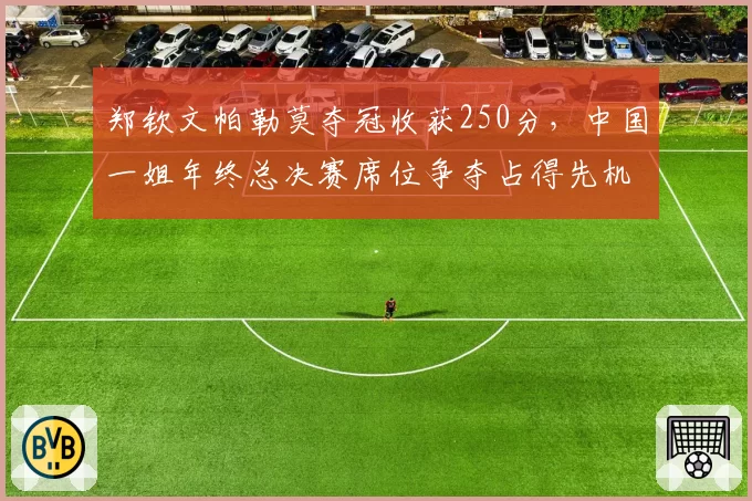 郑钦文帕勒莫夺冠收获250分，中国一姐年终总决赛席位争夺占得先机？
