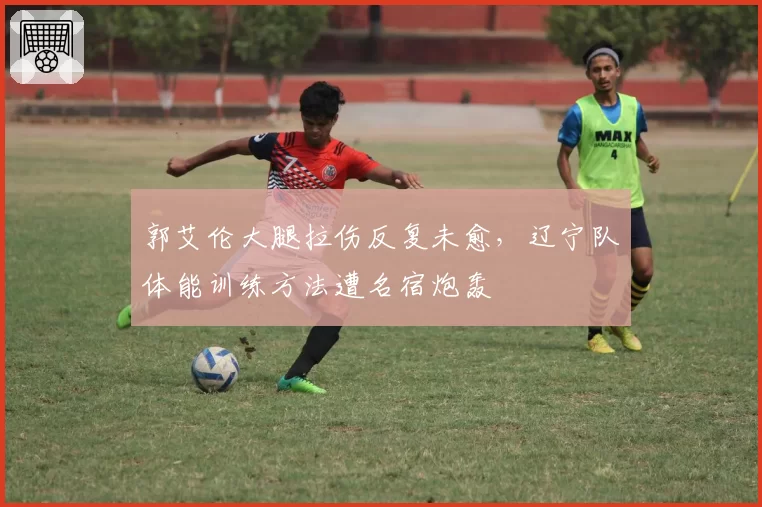 郭艾伦大腿拉伤反复未愈,辽宁队体能训练方法遭名宿炮轰