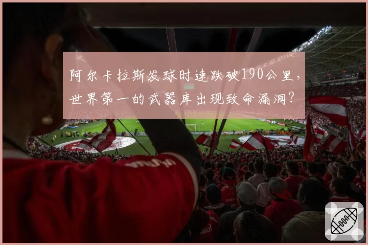 阿尔卡拉斯发球时速跌破190公里,世界第一的武器库出现致命漏洞?