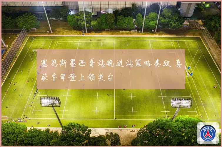 塞恩斯墨西哥站晚进站策略奏效 喜获季军登上领奖台